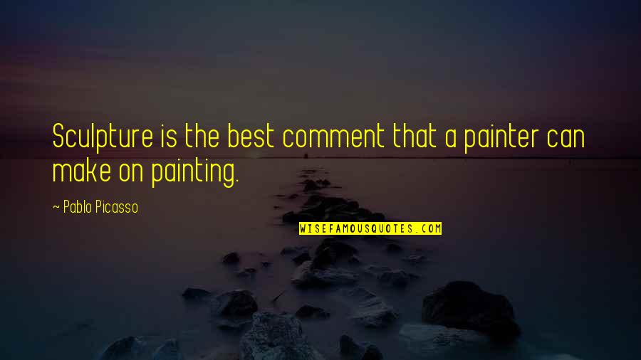 Not Taking Good Advice Quotes By Pablo Picasso: Sculpture is the best comment that a painter
