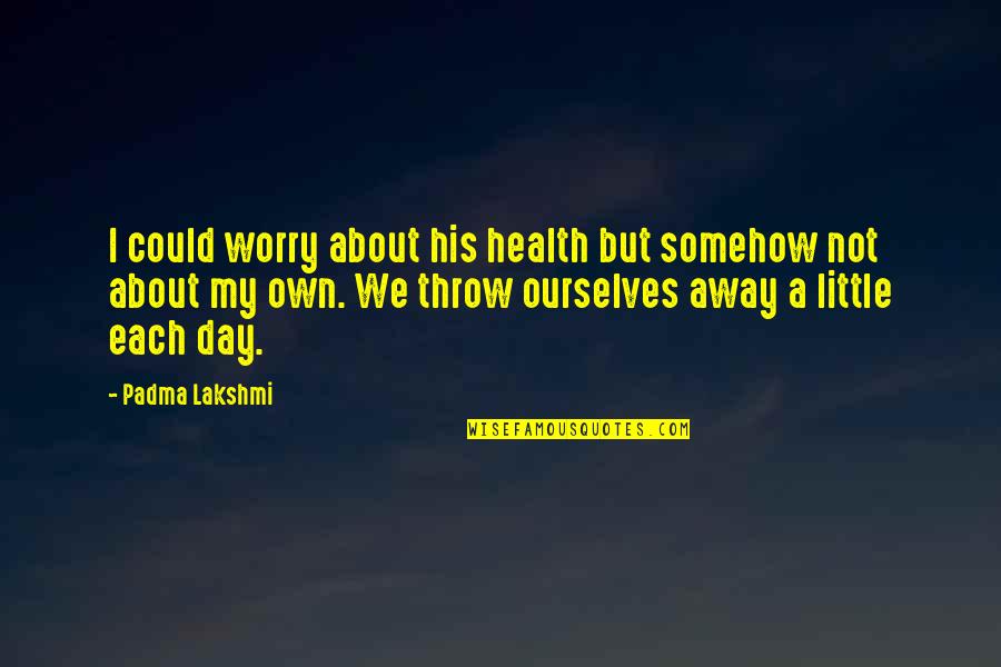 Not Taking Health For Granted Quotes By Padma Lakshmi: I could worry about his health but somehow