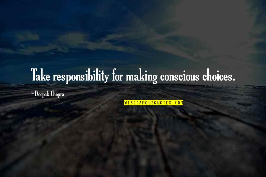 Not Taking On Too Much Quotes By Deepak Chopra: Take responsibility for making conscious choices.