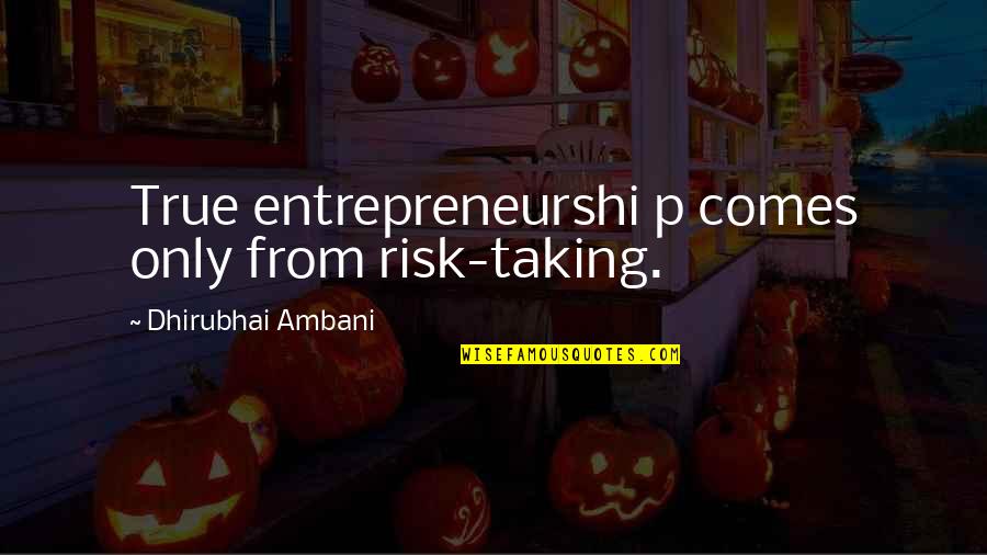 Not Taking On Too Much Quotes By Dhirubhai Ambani: True entrepreneurshi p comes only from risk-taking.