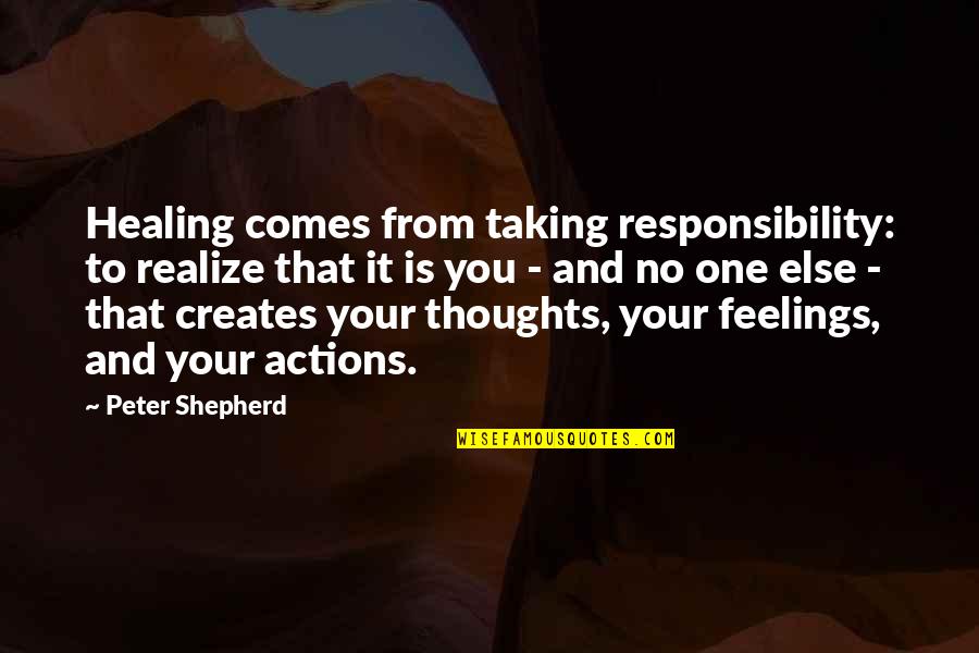 Not Taking Responsibility For Actions Quotes By Peter Shepherd: Healing comes from taking responsibility: to realize that Not Taking Responsibility For Actions Quotes By Peter Shepherd: Healing comes from taking responsibility: to realize that