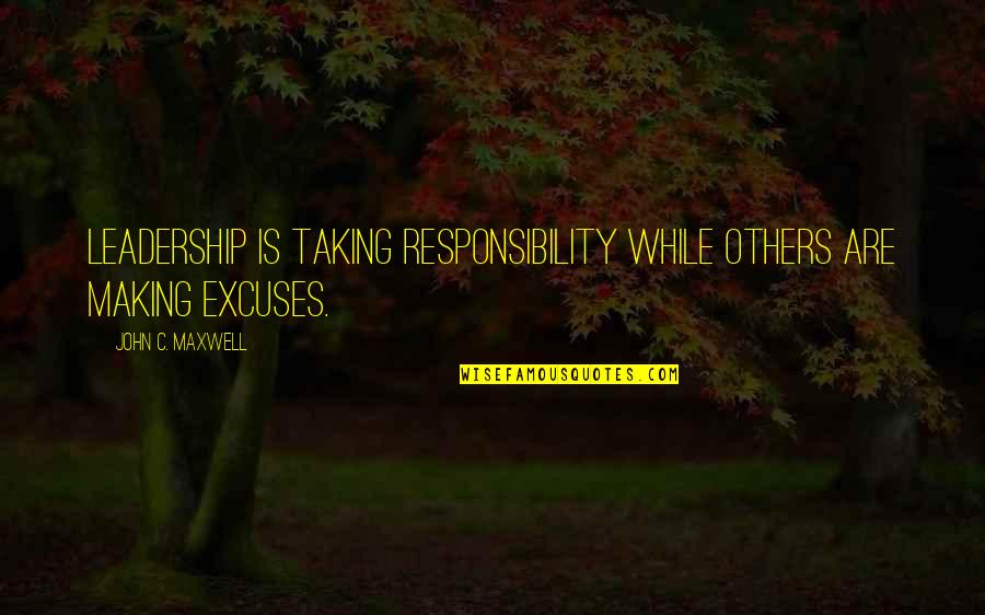 Not Taking Responsibility Quotes By John C. Maxwell: Leadership is taking responsibility while others are making