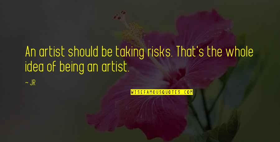 Not Taking Risks Quotes By JR: An artist should be taking risks. That's the