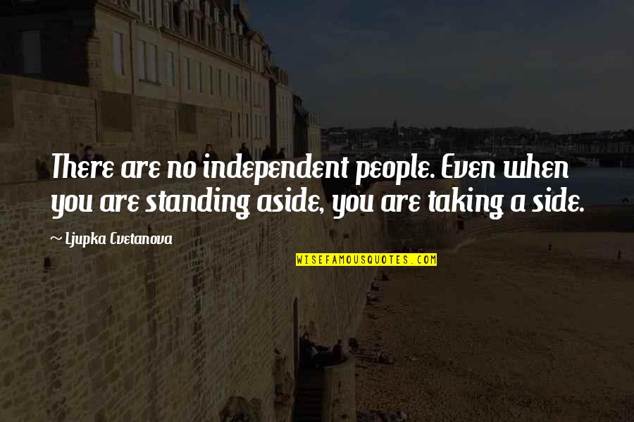 Not Taking Sides Quotes By Ljupka Cvetanova: There are no independent people. Even when you