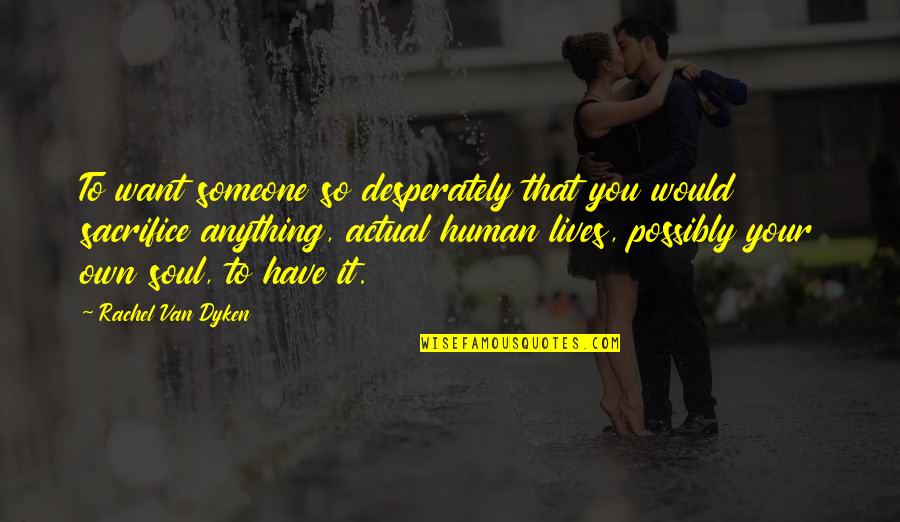 Not Taking Someone For Granted Quotes By Rachel Van Dyken: To want someone so desperately that you would