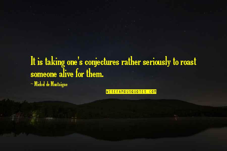 Not Taking Someone Seriously Quotes By Michel De Montaigne: It is taking one's conjectures rather seriously to