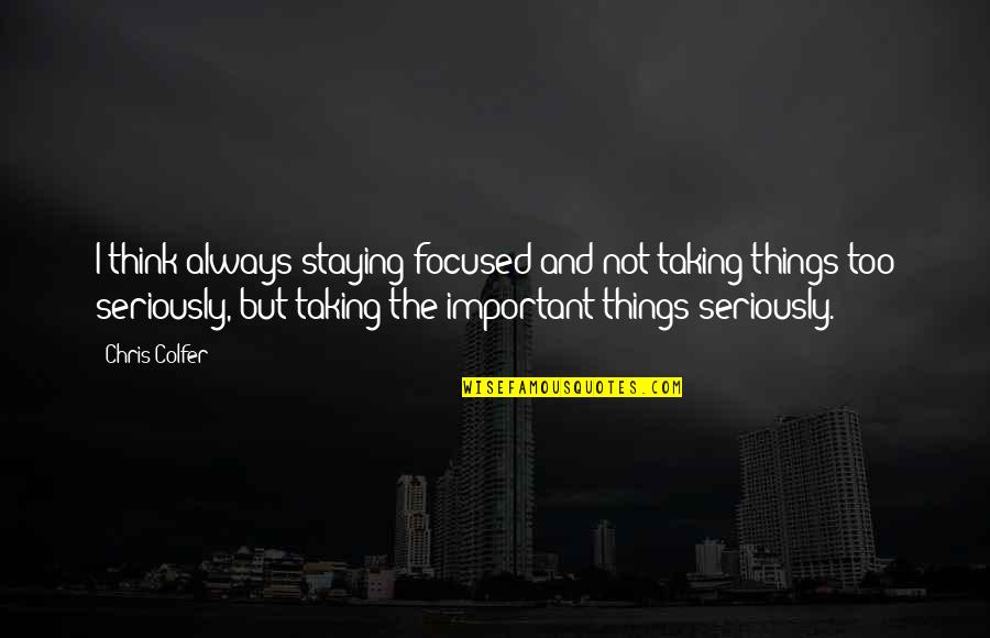 Not Taking Things Seriously Quotes By Chris Colfer: I think always staying focused and not taking