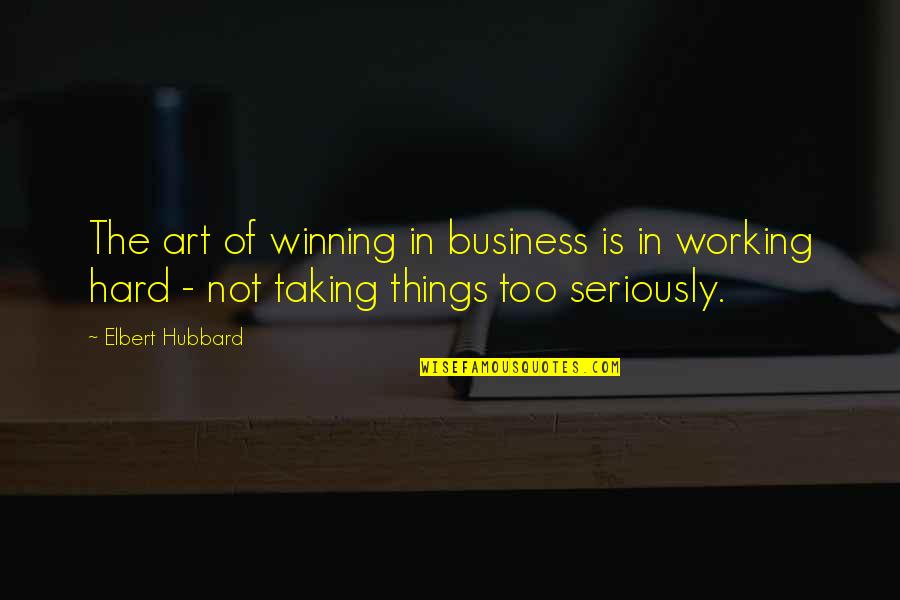 Not Taking Things Seriously Quotes By Elbert Hubbard: The art of winning in business is in