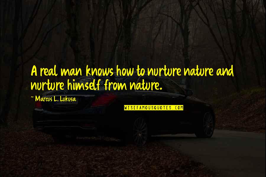 Not Taking Things So Personally Quotes By Marcus L. Lukusa: A real man knows how to nurture nature