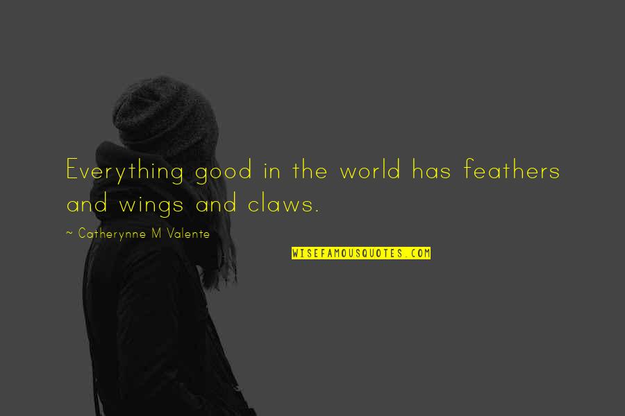 Not Taking Today For Granted Quotes By Catherynne M Valente: Everything good in the world has feathers and