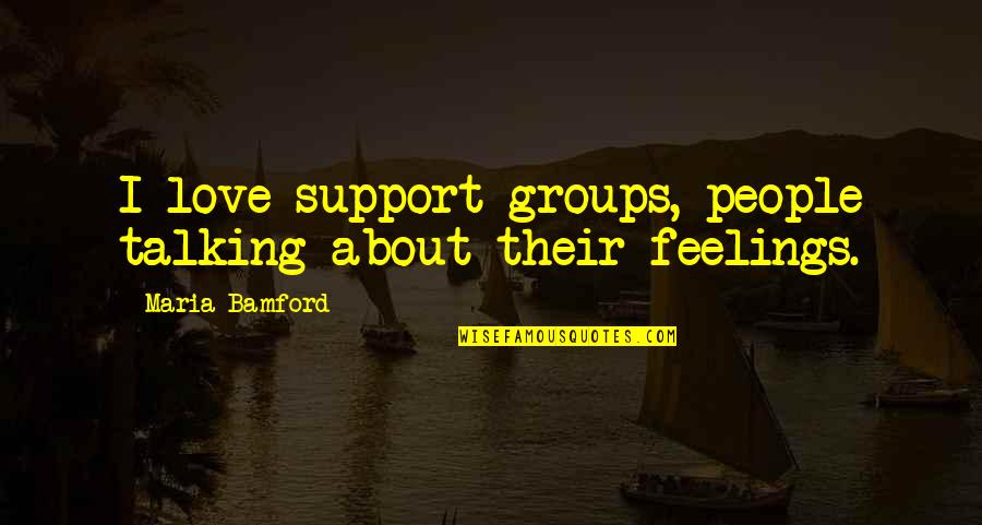 Not Talking About Feelings Quotes By Maria Bamford: I love support groups, people talking about their
