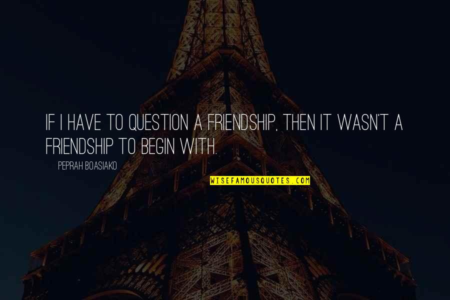 Not Talking About Politics And Religion Quotes By Peprah Boasiako: If I have to question a friendship, then