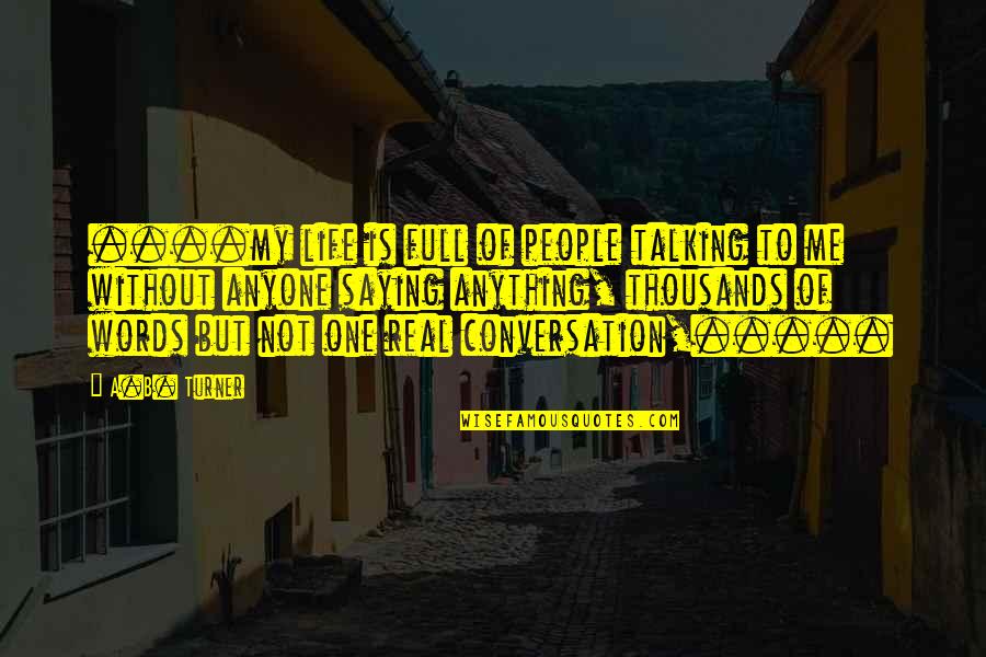 Not Talking Me Quotes By A.B. Turner: ....my life is full of people talking to