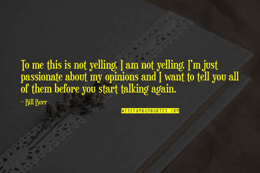 Not Talking Me Quotes By Bill Burr: To me this is not yelling. I am