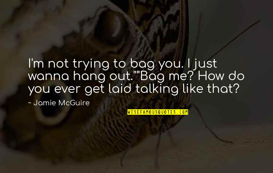 Not Talking Me Quotes By Jamie McGuire: I'm not trying to bag you. I just
