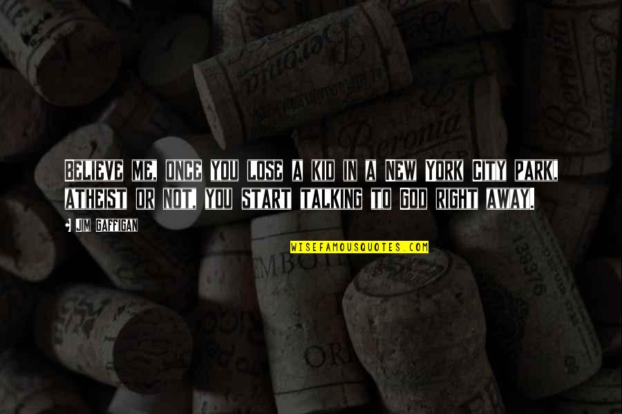 Not Talking Me Quotes By Jim Gaffigan: Believe me, once you lose a kid in