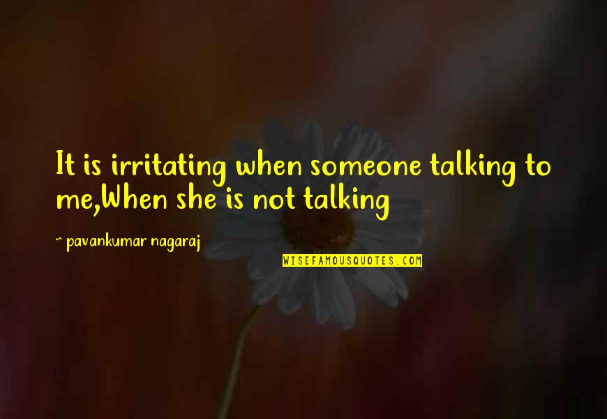 Not Talking Me Quotes By Pavankumar Nagaraj: It is irritating when someone talking to me,When