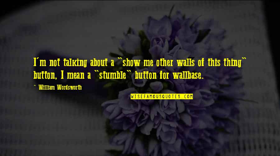 Not Talking Me Quotes By William Wordsworth: I'm not talking about a "show me other