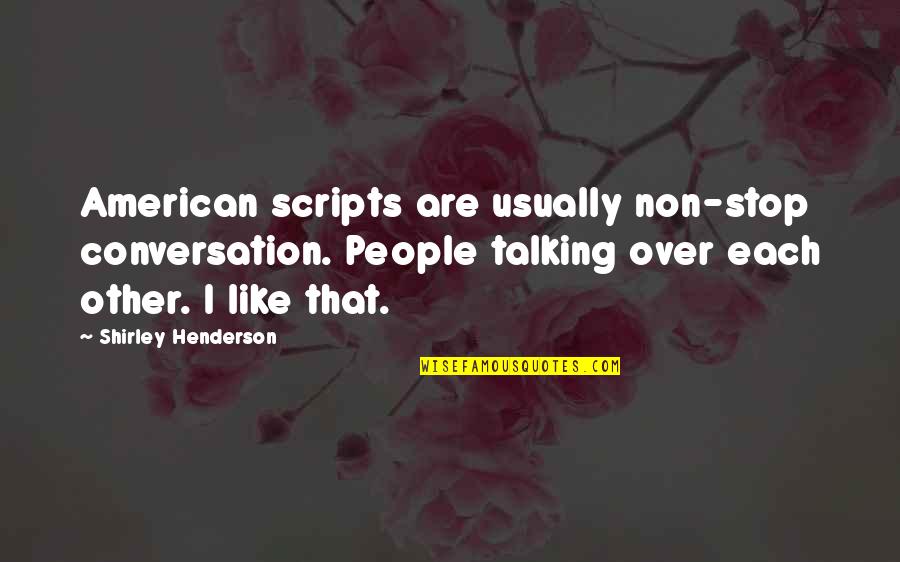 Not Talking Much Quotes By Shirley Henderson: American scripts are usually non-stop conversation. People talking