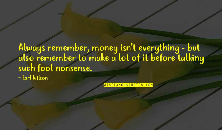 Not Talking Nonsense Quotes By Earl Wilson: Always remember, money isn't everything - but also