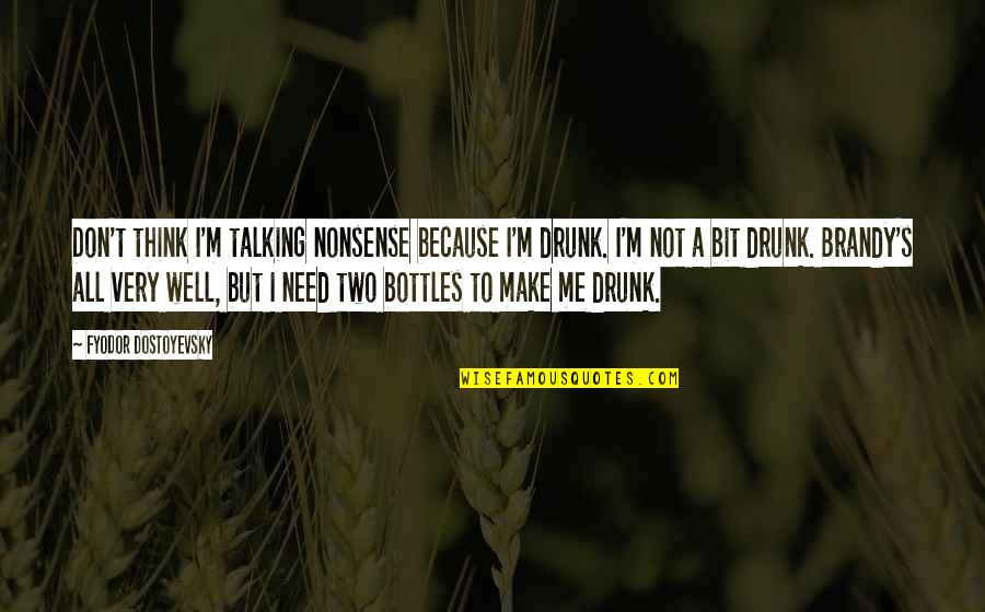 Not Talking Nonsense Quotes By Fyodor Dostoyevsky: Don't think I'm talking nonsense because I'm drunk.