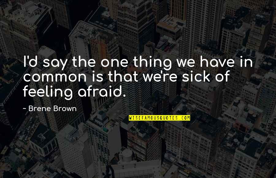 Not Talking Politics Quotes By Brene Brown: I'd say the one thing we have in