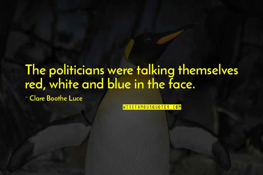 Not Talking Politics Quotes By Clare Boothe Luce: The politicians were talking themselves red, white and