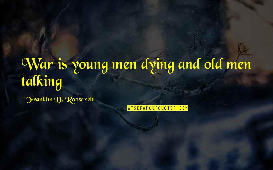 Not Talking Politics Quotes By Franklin D. Roosevelt: War is young men dying and old men