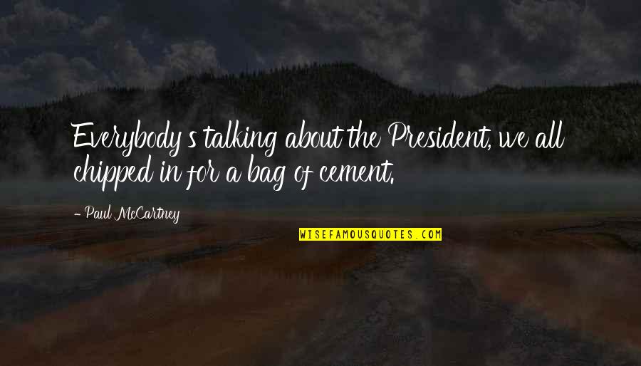 Not Talking Politics Quotes By Paul McCartney: Everybody's talking about the President, we all chipped