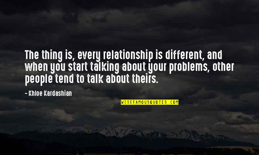 Not Talking Relationship Quotes By Khloe Kardashian: The thing is, every relationship is different, and