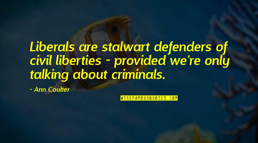 Not Talking To Each Other Quotes By Ann Coulter: Liberals are stalwart defenders of civil liberties -