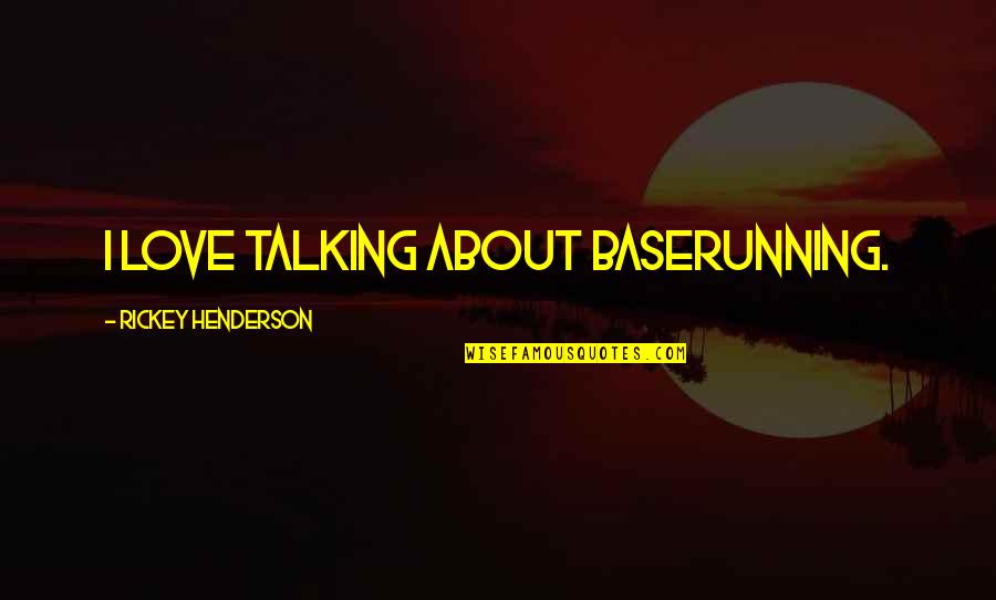 Not Talking To Each Other Quotes By Rickey Henderson: I love talking about baserunning.