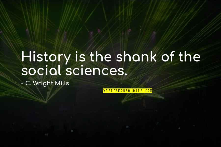 Not Talking To Him Anymore Quotes By C. Wright Mills: History is the shank of the social sciences.