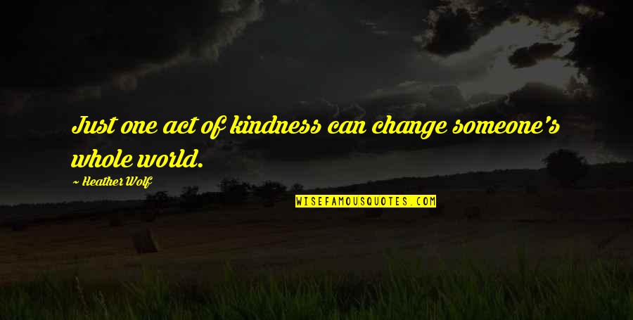 Not Talking To Someone All Day Quotes By Heather Wolf: Just one act of kindness can change someone's