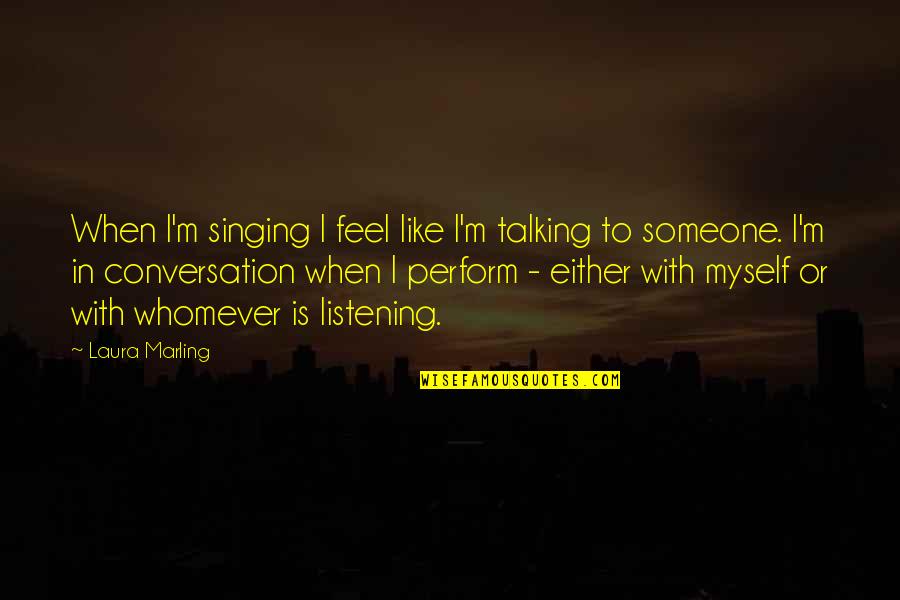 Not Talking To Someone You Like Quotes By Laura Marling: When I'm singing I feel like I'm talking