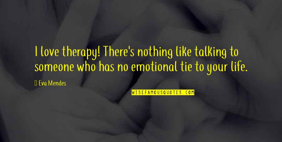 Not Talking To Someone You Love Quotes By Eva Mendes: I love therapy! There's nothing like talking to Not Talking To Someone You Love Quotes By Eva Mendes: I love therapy! There's nothing like talking to