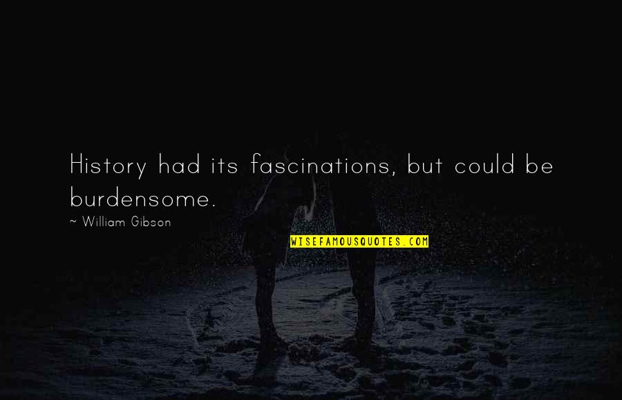 Not Talking To Someone You Love Quotes By William Gibson: History had its fascinations, but could be burdensome. Not Talking To Someone You Love Quotes By William Gibson: History had its fascinations, but could be burdensome.