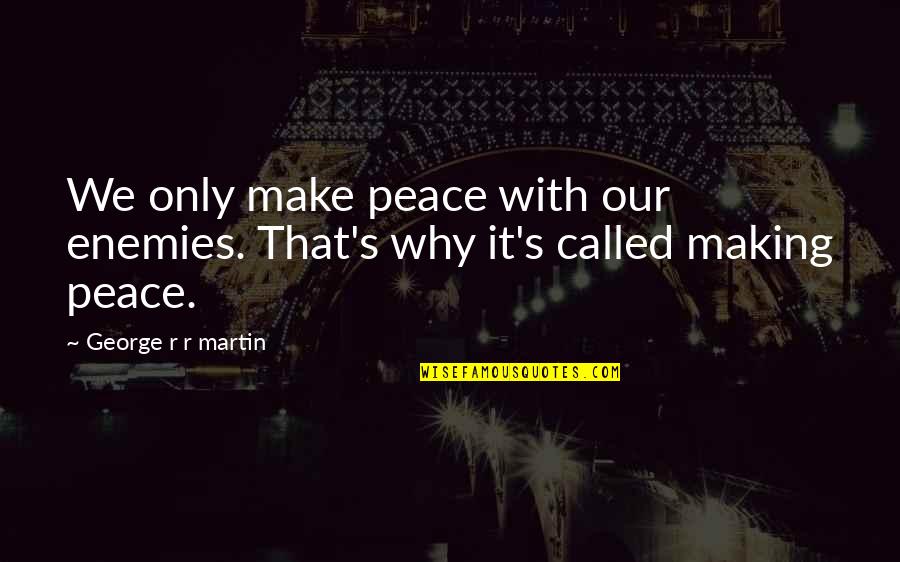 Not Talking To You Anymore Quotes By George R R Martin: We only make peace with our enemies. That's