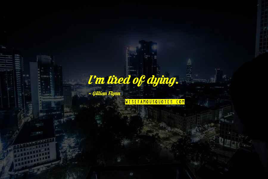 Not Talking To You Anymore Quotes By Gillian Flynn: I'm tired of dying.