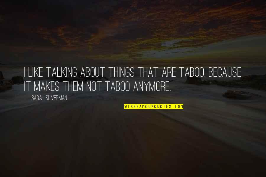 Not Talking To You Anymore Quotes By Sarah Silverman: I like talking about things that are taboo,