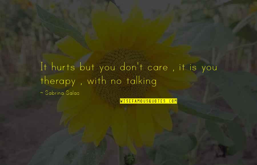 Not Talking To You Hurts Quotes By Sabrina Salas: It hurts but you don't care , it