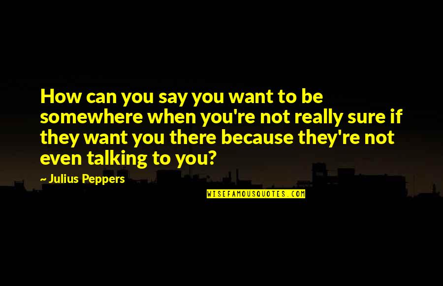Not Talking To You Quotes By Julius Peppers: How can you say you want to be