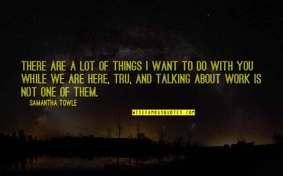 Not Talking To You Quotes By Samantha Towle: There are a lot of things I want