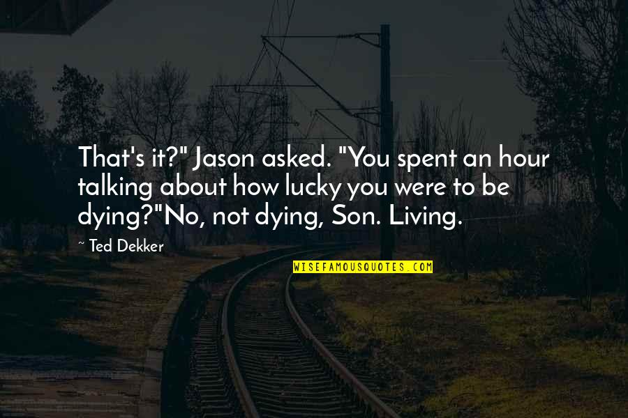 Not Talking To You Quotes By Ted Dekker: That's it?" Jason asked. "You spent an hour