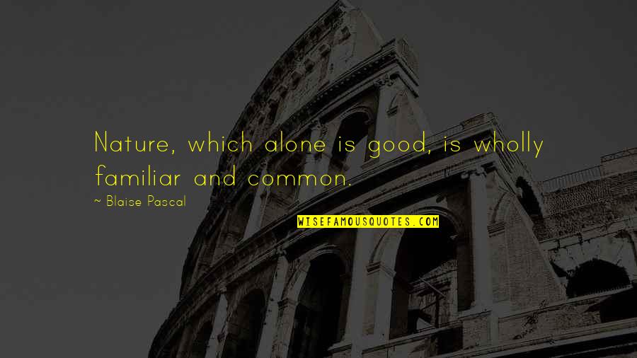 Not Talking To Your Best Friend Quotes By Blaise Pascal: Nature, which alone is good, is wholly familiar