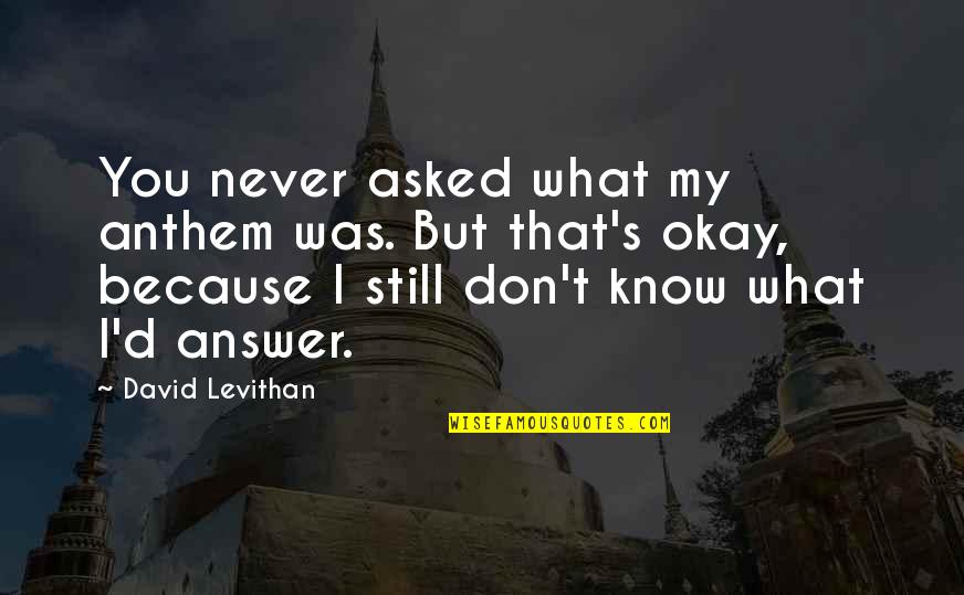 Not Talking To Your Boyfriend Quotes By David Levithan: You never asked what my anthem was. But