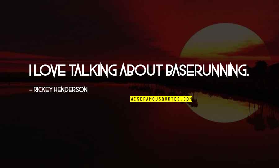 Not Talking To Your Ex Quotes By Rickey Henderson: I love talking about baserunning. Not Talking To Your Ex Quotes By Rickey Henderson: I love talking about baserunning.
