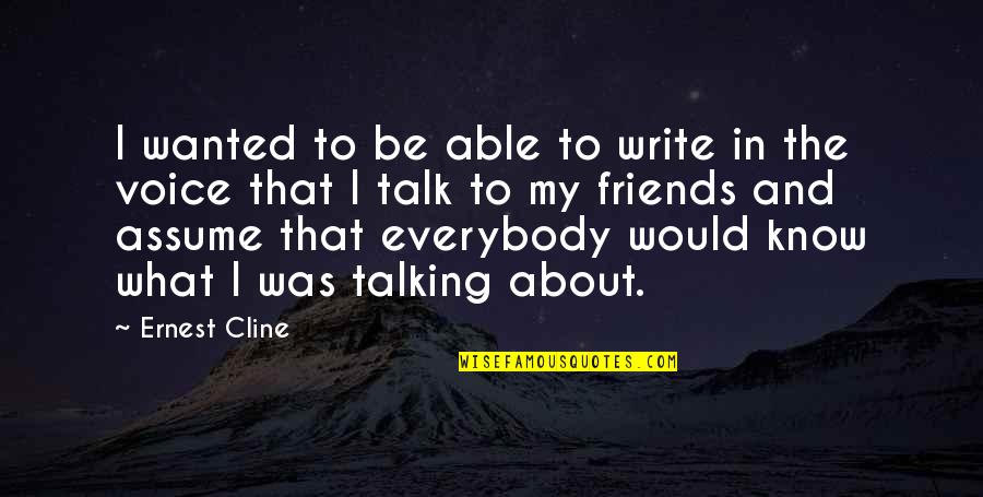 Not Talking To Your Friends Quotes By Ernest Cline: I wanted to be able to write in