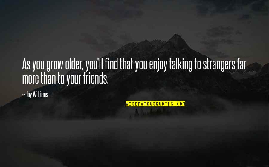 Not Talking To Your Friends Quotes By Joy Williams: As you grow older, you'll find that you