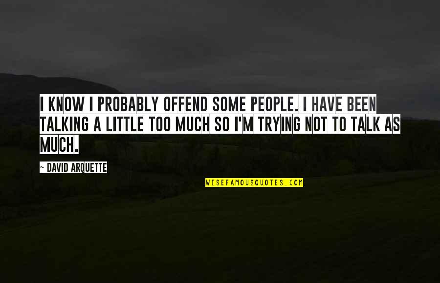 Not Talking Too Much Quotes By David Arquette: I know I probably offend some people. I